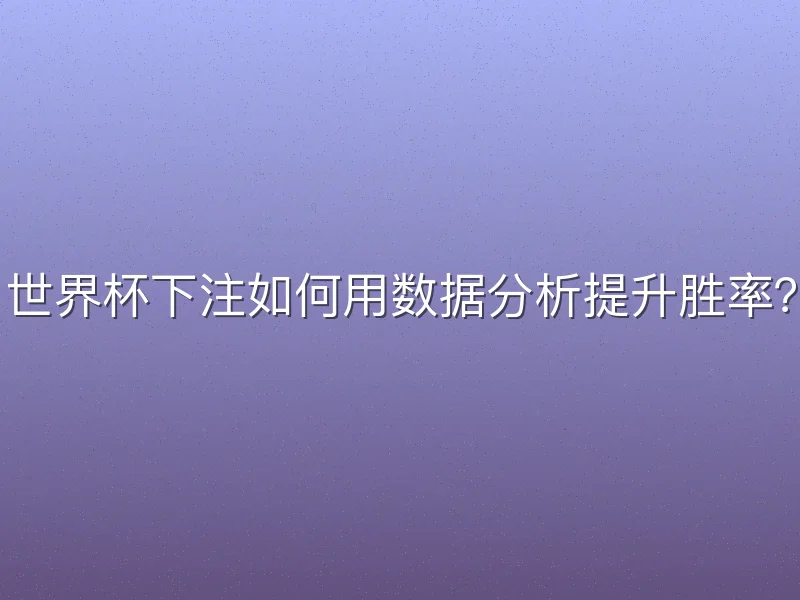 世界杯下注如何用数据分析提升胜率？